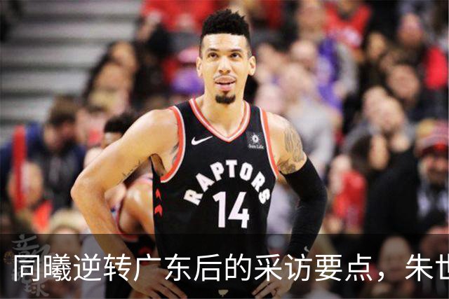 同曦逆转广东后的采访要点，朱世龙分析失误，摩尔展望季后赛