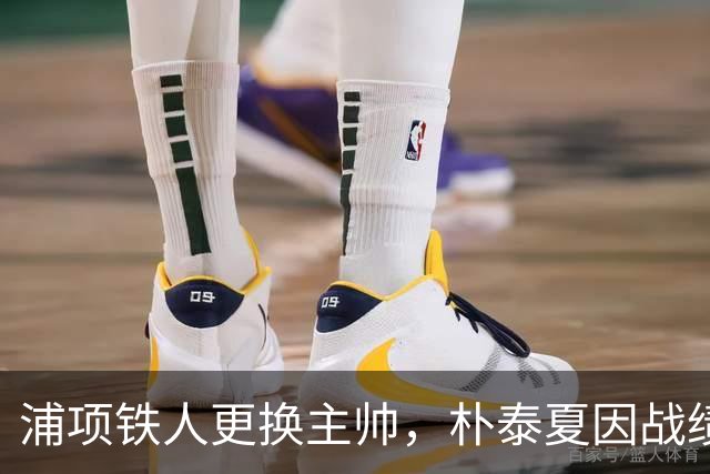 浦项铁人更换主帅，朴泰夏因战绩下滑辞职
